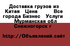 CARGO Доставка грузов из Китая › Цена ­ 100 - Все города Бизнес » Услуги   . Мурманская обл.,Снежногорск г.